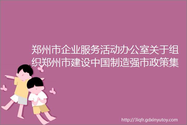 郑州市企业服务活动办公室关于组织郑州市建设中国制造强市政策集中宣讲活动的通知