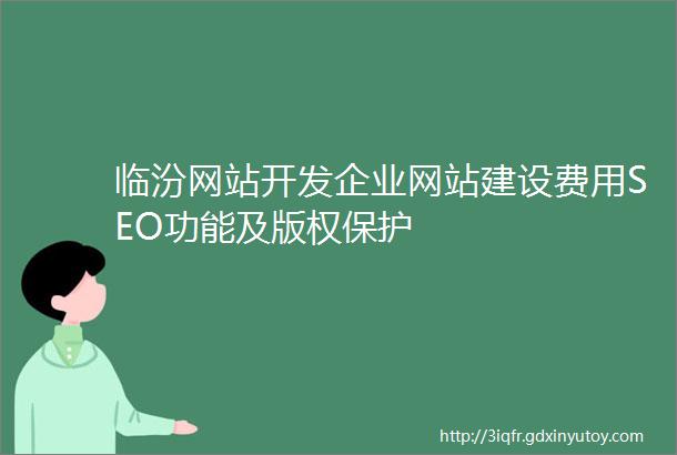 临汾网站开发企业网站建设费用SEO功能及版权保护