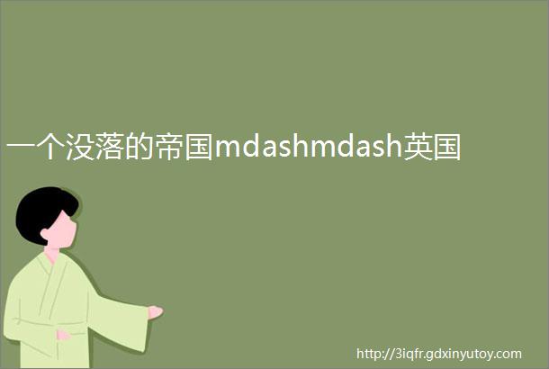 一个没落的帝国mdashmdash英国