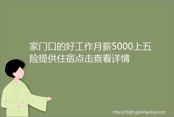 家门口的好工作月薪5000上五险提供住宿点击查看详情