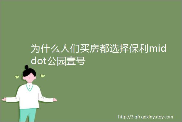 为什么人们买房都选择保利middot公园壹号