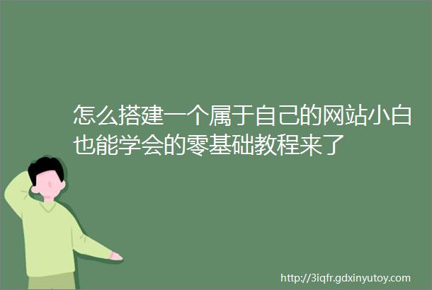 怎么搭建一个属于自己的网站小白也能学会的零基础教程来了