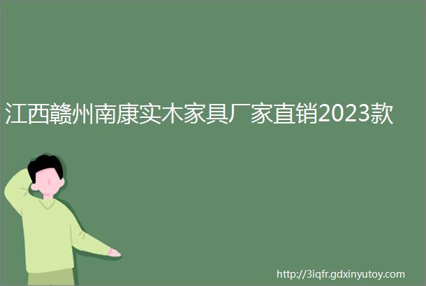 江西赣州南康实木家具厂家直销2023款